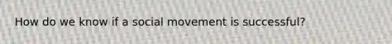 How do we know if a social movement is successful?