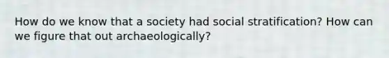 How do we know that a society had social stratification? How can we figure that out archaeologically?