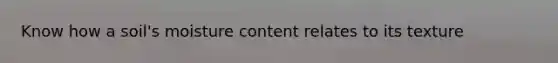Know how a soil's moisture content relates to its texture