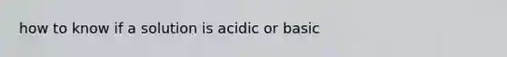 how to know if a solution is acidic or basic