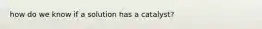how do we know if a solution has a catalyst?