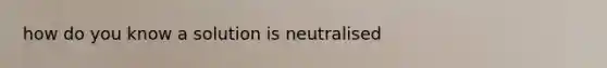 how do you know a solution is neutralised