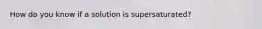 How do you know if a solution is supersaturated?