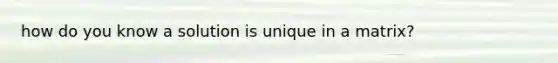 how do you know a solution is unique in a matrix?