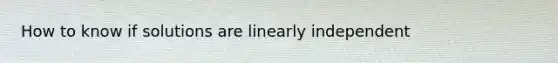 How to know if solutions are linearly independent
