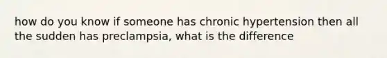 how do you know if someone has chronic hypertension then all the sudden has preclampsia, what is the difference