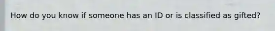How do you know if someone has an ID or is classified as gifted?