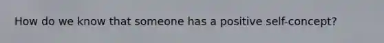 How do we know that someone has a positive self-concept?