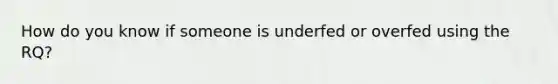 How do you know if someone is underfed or overfed using the RQ?