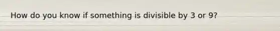 How do you know if something is divisible by 3 or 9?