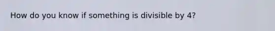 How do you know if something is divisible by 4?