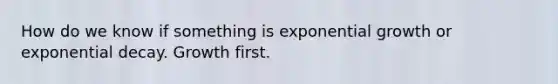 How do we know if something is exponential growth or exponential decay. Growth first.