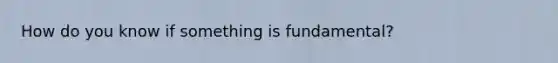 How do you know if something is fundamental?