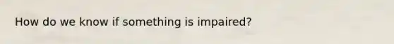 How do we know if something is impaired?