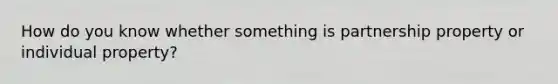 How do you know whether something is partnership property or individual property?