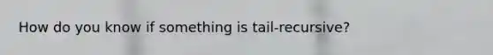 How do you know if something is tail-recursive?