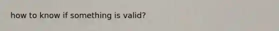 how to know if something is valid?