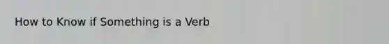 How to Know if Something is a Verb