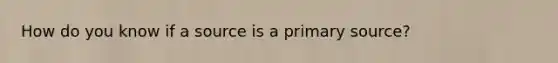 How do you know if a source is a primary source?