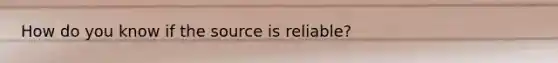 How do you know if the source is reliable?