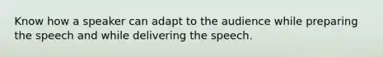 Know how a speaker can adapt to the audience while preparing the speech and while delivering the speech.