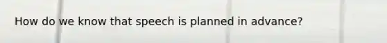 How do we know that speech is planned in advance?