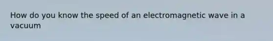 How do you know the speed of an electromagnetic wave in a vacuum