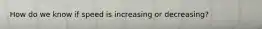 How do we know if speed is increasing or decreasing?