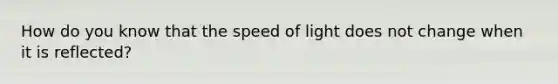 How do you know that the speed of light does not change when it is reflected?