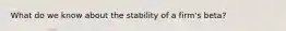 What do we know about the stability of a firm's beta?