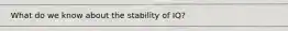 What do we know about the stability of IQ?