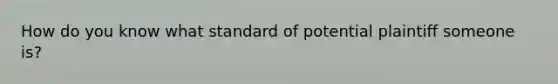 How do you know what standard of potential plaintiff someone is?