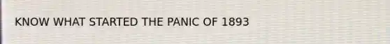 KNOW WHAT STARTED THE PANIC OF 1893