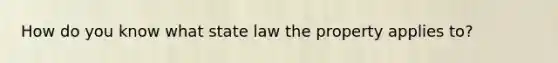 How do you know what state law the property applies to?