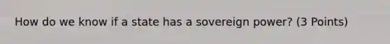 How do we know if a state has a sovereign power? (3 Points)