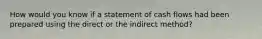 How would you know if a statement of cash flows had been prepared using the direct or the indirect method?