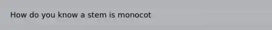 How do you know a stem is monocot