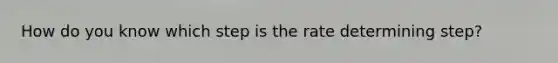 How do you know which step is the rate determining step?