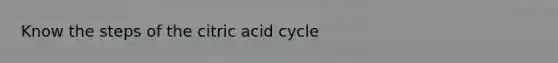 Know the steps of the citric acid cycle