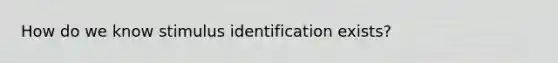 How do we know stimulus identification exists?