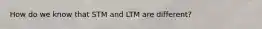 How do we know that STM and LTM are different?