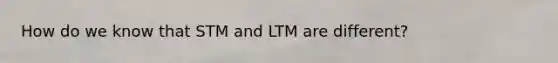 How do we know that STM and LTM are different?