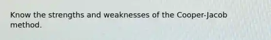 Know the strengths and weaknesses of the Cooper-Jacob method.