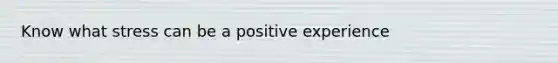 Know what stress can be a positive experience