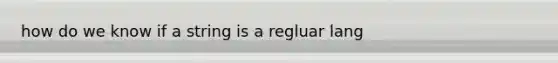 how do we know if a string is a regluar lang