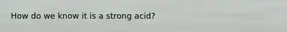 How do we know it is a strong acid?