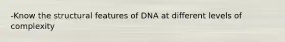 -Know the structural features of DNA at different levels of complexity