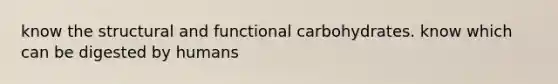 know the structural and functional carbohydrates. know which can be digested by humans