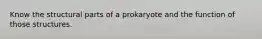 Know the structural parts of a prokaryote and the function of those structures.