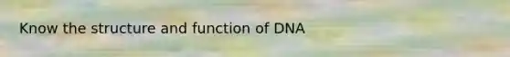 Know the structure and function of DNA